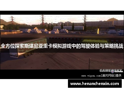 全方位探索斯堪尼亚重卡模拟游戏中的驾驶体验与策略挑战 全方位探索斯堪尼亚重卡模拟游戏中的驾驶体验与策略挑战