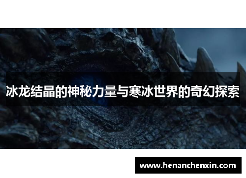 冰龙结晶的神秘力量与寒冰世界的奇幻探索 冰龙结晶的神秘力量与寒冰世界的奇幻探索