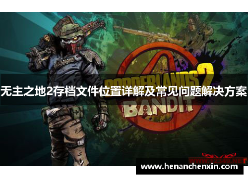 无主之地2存档文件位置详解及常见问题解决方案 无主之地2存档文件位置详解及常见问题解决方案