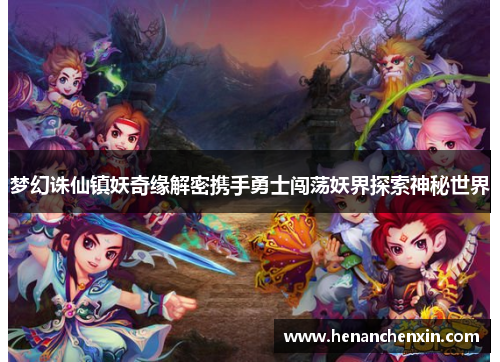 梦幻诛仙镇妖奇缘解密携手勇士闯荡妖界探索神秘世界 梦幻诛仙镇妖奇缘解密携手勇士闯荡妖界探索神秘世界